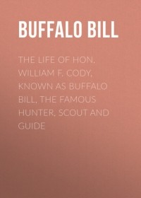 Буффало Билл  - The Life of Hon. William F. Cody, Known as Buffalo Bill, the Famous Hunter, Scout and Guide