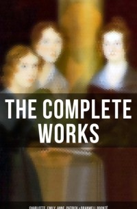 Сёстры Бронте - The Complete Works: Charlotte, Emily, Anne, Patrick & Branwell Brontë