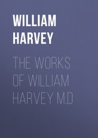 Уильям Гарвей - The Works of William Harvey M.D