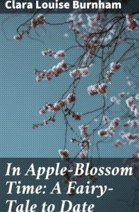 Clara Louise  Burnham - In Apple-Blossom Time: A Fairy-Tale to Date