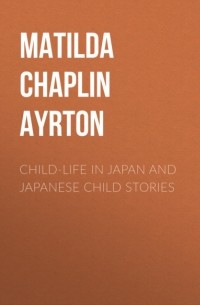 Ayrton Matilda Chaplin - Child-Life in Japan and Japanese Child Stories