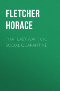 Горацио Флетчер - That Last Waif; or, Social Quarantine