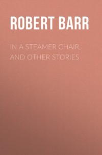 Роберт Барр - In a Steamer Chair, and Other Stories
