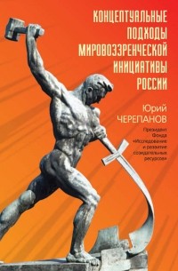 Юрий Черепанов - Концептуальные подходы мировоззренческой инициативы России
