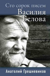 Анатолий Грешневиков - Сто сорок писем Василия Белова