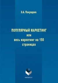 Эдуард Понуждаев - Популярный маркетинг, или Весь маркетинг на 150 страницах