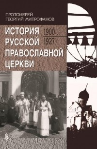 Протоиерей Георгий Митрофанов - История Русской Православной Церкви. 1900-1927