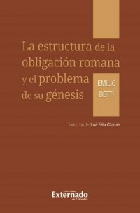 Emilio Betti - La estructura de la obligaci?n romana y el problema de su g?nesis