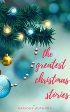 без автора - The Greatest Christmas Stories: 120+ Authors, 250+ Magical Christmas Stories