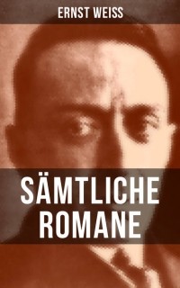 Эрнст Вайс - Sämtliche Romane von Ernst Weiß