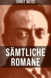 Эрнст Вайс - Sämtliche Romane von Ernst Weiß