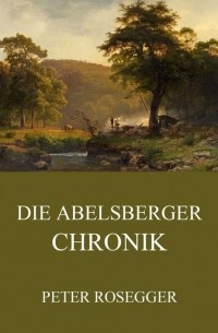 Петер Розеггер - Die Abelsberger Chronik