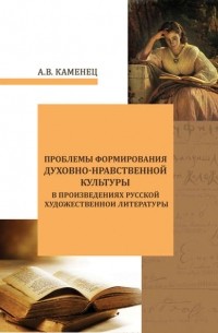 А. В. Каменец - Проблемы формирования духовно-нравственной культуры в произведениях русской художественной литературы