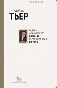 И. В. Игнатченко - Адольф Тьер: судьба французского либерала первой половины XIX века