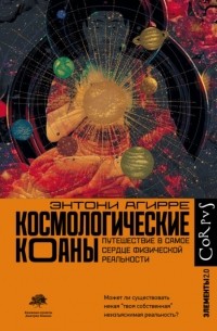 Энтони Агирре - Космологические коаны. Путешествие в самое сердце физической реальности