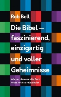 Роб Белл - Die Bibel - faszinierend, einzigartig und voller Geheimnisse
