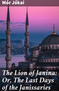M?r J?kai - The Lion of Janina; Or, The Last Days of the Janissaries