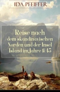 Ида Пфейфер - Reise nach dem skandinavischen Norden und der Insel Island im Jahre 1845