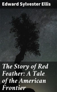 Edward Ellis - The Story of Red Feather: A Tale of the American Frontier