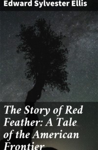 Edward Ellis - The Story of Red Feather: A Tale of the American Frontier