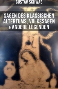 Густав Шваб - Sagen des klassischen Altertums, Volkssagen & Andere Legenden