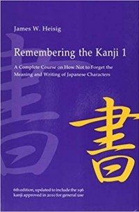 James W. Heisig - Remembering the Kanji 1: A Complete Course on How Not to Forget the Meaning and Writing of Japanese Characters
