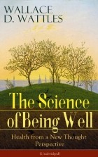 Уоллес Делоис Уоттлз - The Science of Being Well: Health from a New Thought Perspective