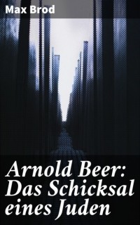Макс Брод - Arnold Beer: Das Schicksal eines Juden