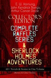  - COLLECTOR'S EDITION. COMPLETE RAFFLES SERIES & SHERLOCK HOLMES ADVENTURES: 60+ Novels & Stories in One Volume