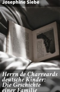 Йозефина Зибе - Herrn de Charreards deutsche Kinder: Die Geschichte einer Familie