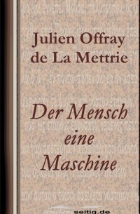 Жюльен Офре де Ламетри - Der Mensch eine Maschine