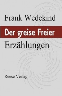 Франк Ведекинд - Der greise Freier: Erzählungen (сборник)