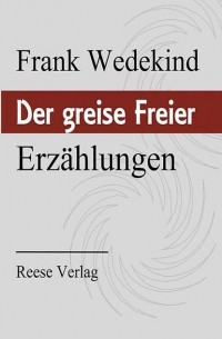 Франк Ведекинд - Der greise Freier: Erzählungen (сборник)