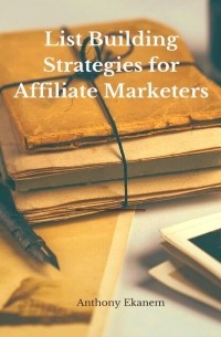 Anthony  Ekanem - List Building Strategies for Affiliate Marketers