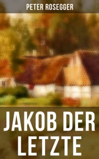Петер Розеггер - Jakob der Letzte