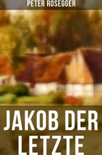 Петер Розеггер - Jakob der Letzte