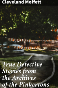 Кливленд Моффет - True Detective Stories from the Archives of the Pinkertons