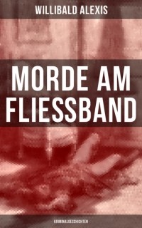 Виллибальд Алексис - Morde am Fließband: Kriminalgeschichten