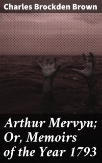 Чарльз Брокден Браун - Arthur Mervyn; Or, Memoirs of the Year 1793