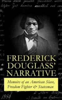 Фредерик Дуглас - FREDERICK DOUGLASS' NARRATIVE – Memoirs of an American Slave, Freedom Fighter & Statesman (сборник)