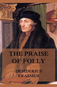 Erasmus Desiderius - The Praise of Folly