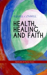 Russell Herman Conwell - HEALTH, HEALING, AND FAITH