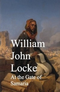 William John Locke - At the Gate of Samaria