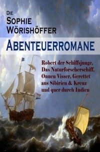 Sophie W?rish?ffer - Die Sophie W?rish?ffer-Abenteuerromane: Robert der Schiffsjunge, Das Naturforscherschiff, Onnen Visser, Gerettet aus Sibirien & Kreuz und quer durch Indien