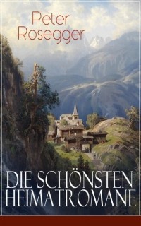 Петер Розеггер - Die sch?nsten Heimatromane von Peter Rosegger