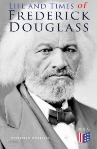 Фредерик Дуглас - Life and Times of Frederick Douglass