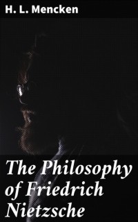 Генри Луис Менкен - The Philosophy of Friedrich Nietzsche