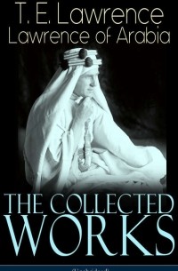 Томас Эдвард Лоуренс - The Collected Works of Lawrence of Arabia