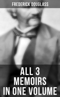 Фредерик Дуглас - Frederick Douglass: All 3 Memoirs in One Volume (сборник)