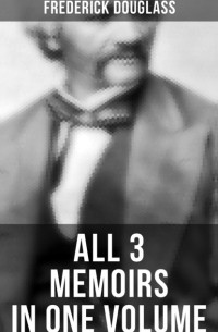 Фредерик Дуглас - Frederick Douglass: All 3 Memoirs in One Volume (сборник)